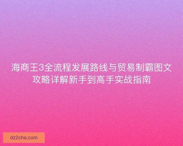 海商王3全流程发展路线与贸易制霸图文攻略详解新手到高手实战指南