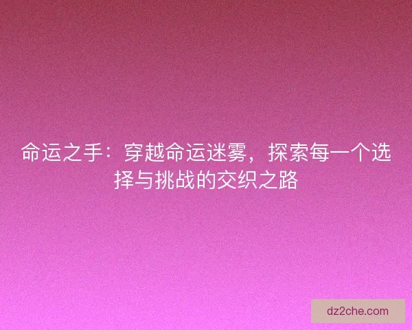 命运之手：穿越命运迷雾，探索每一个选择与挑战的交织之路