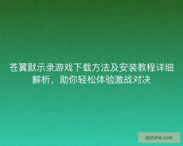 苍翼默示录游戏下载方法及安装教程详细解析，助你轻松体验激战对决