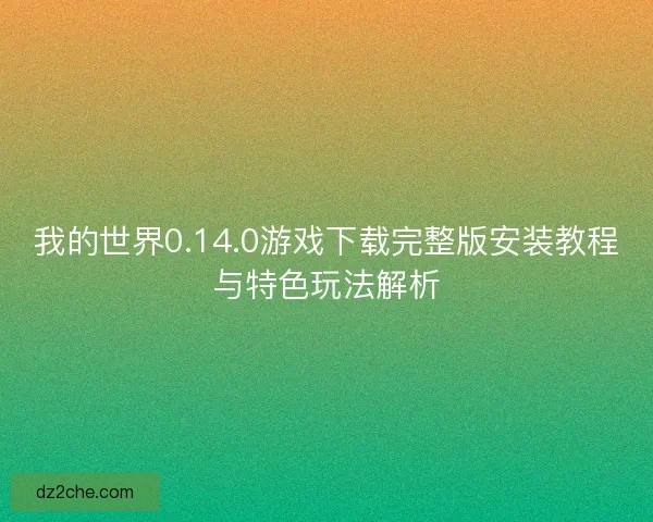 我的世界0.14.0游戏下载完整版安装教程与特色玩法解析