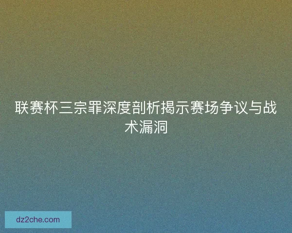 联赛杯三宗罪深度剖析揭示赛场争议与战术漏洞
