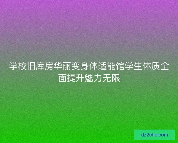 学校旧库房华丽变身体适能馆学生体质全面提升魅力无限