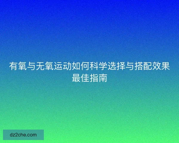 有氧与无氧运动如何科学选择与搭配效果最佳指南