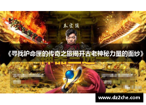 《寻找护命匣的传奇之旅揭开古老神秘力量的面纱》