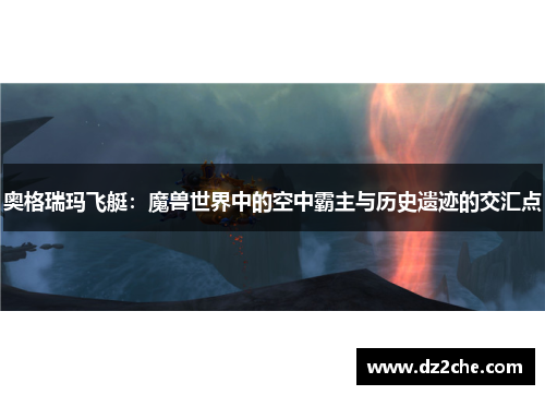 奥格瑞玛飞艇：魔兽世界中的空中霸主与历史遗迹的交汇点