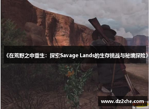 《在荒野之中重生：探索Savage Lands的生存挑战与秘境探险》