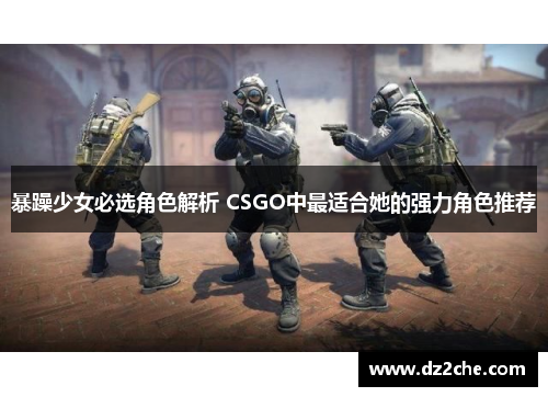 暴躁少女必选角色解析 CSGO中最适合她的强力角色推荐
